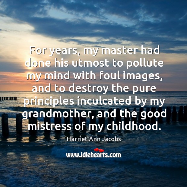 For years, my master had done his utmost to pollute my mind with foul images Harriet Ann Jacobs Picture Quote