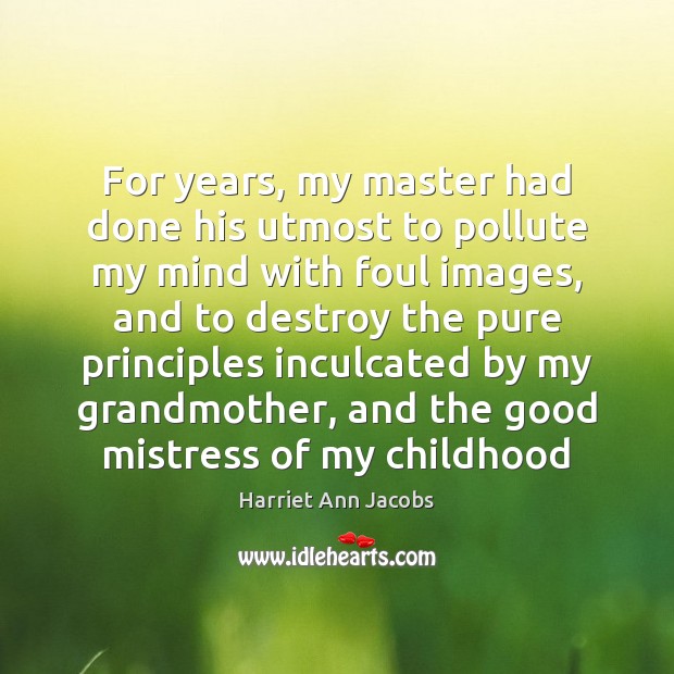 For years, my master had done his utmost to pollute my mind Harriet Ann Jacobs Picture Quote