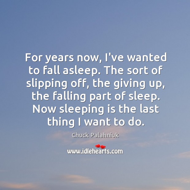 For years now, I’ve wanted to fall asleep. The sort of slipping Chuck Palahniuk Picture Quote