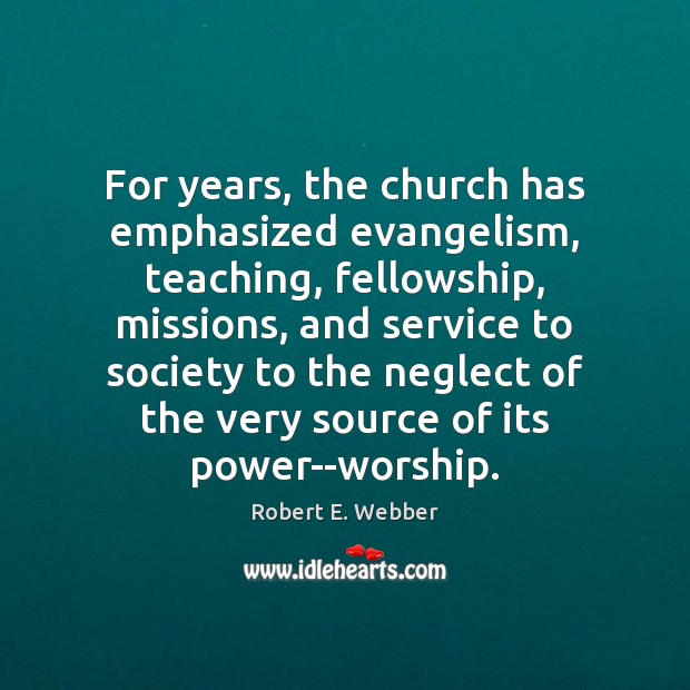 For years, the church has emphasized evangelism, teaching, fellowship, missions, and service Robert E. Webber Picture Quote
