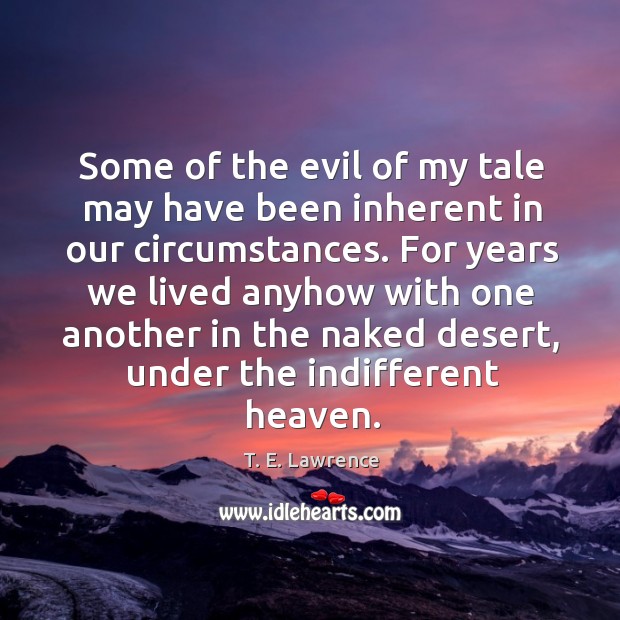 For years we lived anyhow with one another in the naked desert, under the indifferent heaven. T. E. Lawrence Picture Quote