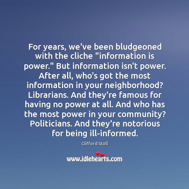 For years, we’ve been bludgeoned with the cliche “information is power.” But Clifford Stoll Picture Quote