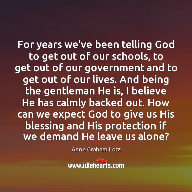 For years we’ve been telling God to get out of our schools, Anne Graham Lotz Picture Quote