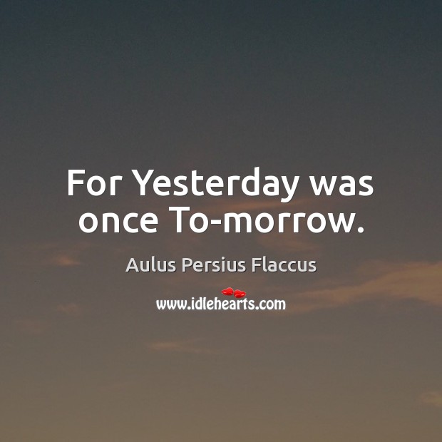 For Yesterday was once To-morrow. Aulus Persius Flaccus Picture Quote