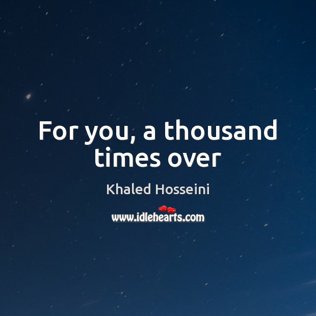 For you, a thousand times over Khaled Hosseini Picture Quote
