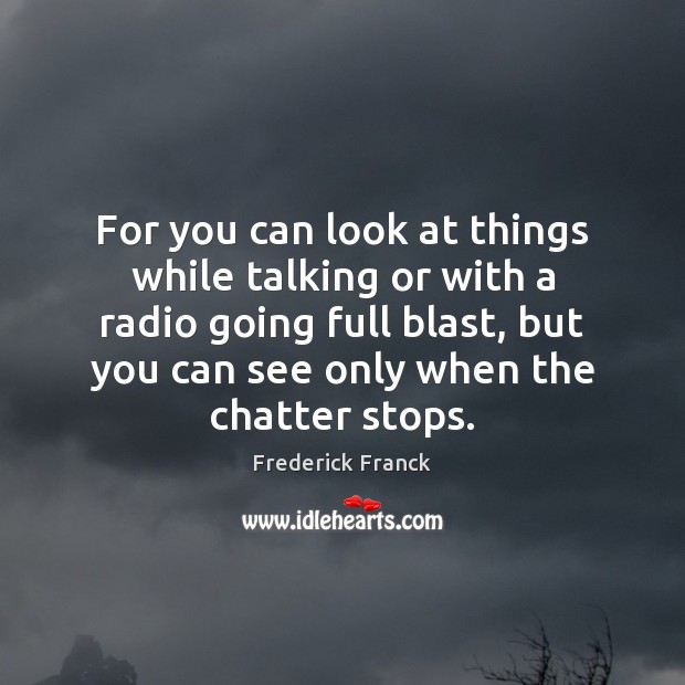For you can look at things while talking or with a radio Frederick Franck Picture Quote