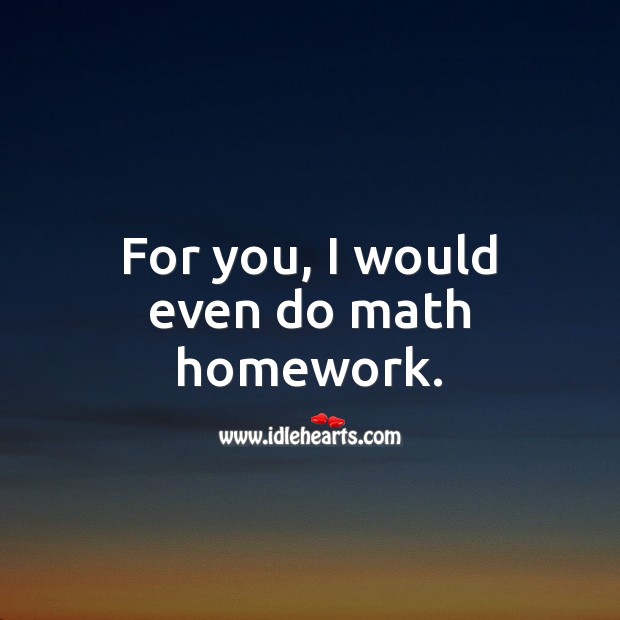 For you, I would even do math homework. Funny Love Quotes Image