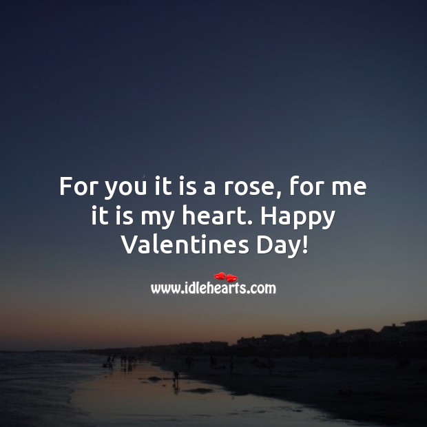 For you it is a rose, for me it is my heart. Happy Valentines Day! Valentine’s Day Quotes Image
