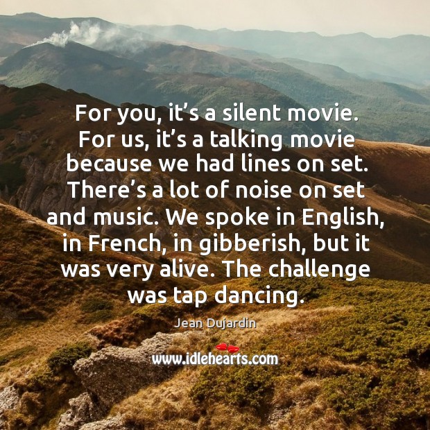 For you, it’s a silent movie. For us, it’s a talking movie because we had lines on set. Jean Dujardin Picture Quote