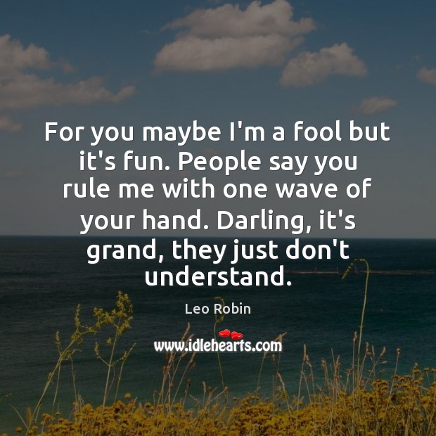 For you maybe I’m a fool but it’s fun. People say you Fools Quotes Image
