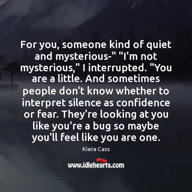 For you, someone kind of quiet and mysterious-” “I’m not mysterious,” I Kiera Cass Picture Quote