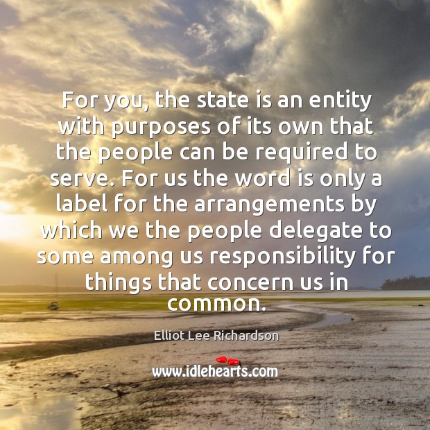 For you, the state is an entity with purposes of its own that the people can be required to serve. Image