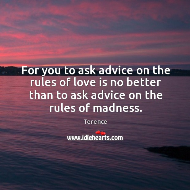 For you to ask advice on the rules of love is no better than to ask advice on the rules of madness. Terence Picture Quote