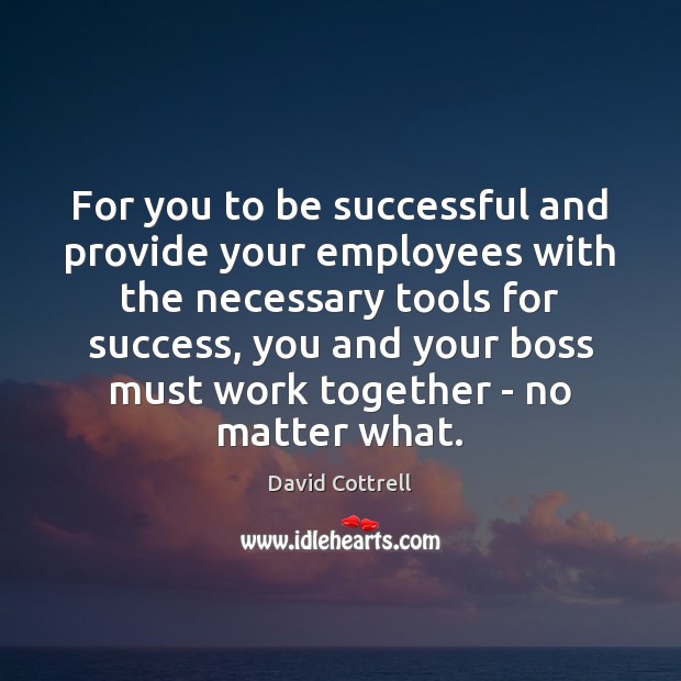 For you to be successful and provide your employees with the necessary David Cottrell Picture Quote