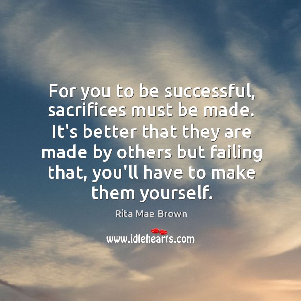 For you to be successful, sacrifices must be made. It’s better that Rita Mae Brown Picture Quote