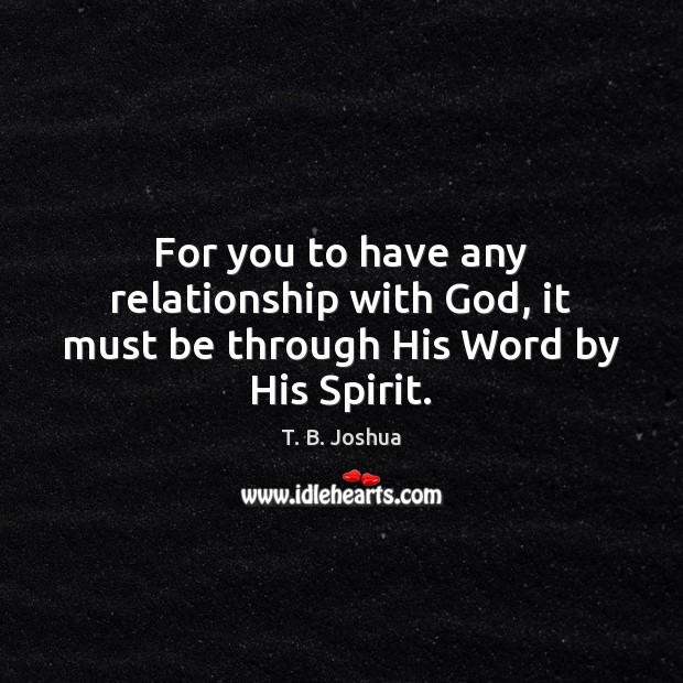 For you to have any relationship with God, it must be through His Word by His Spirit. Image