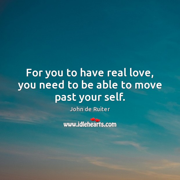 For you to have real love, you need to be able to move past your self. Image