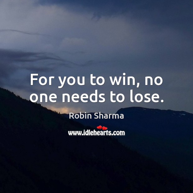 For you to win, no one needs to lose. Robin Sharma Picture Quote