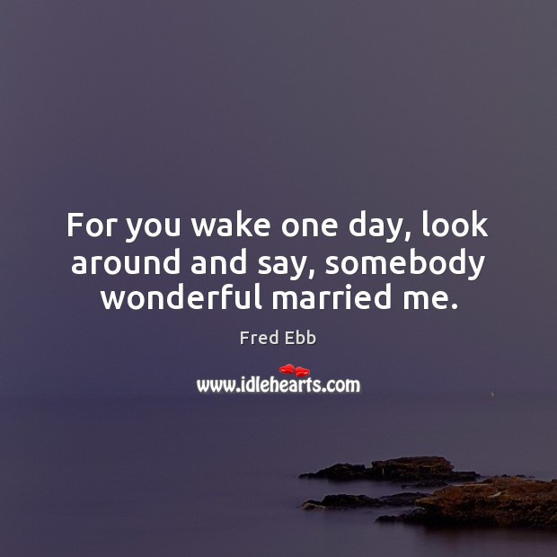 For you wake one day, look around and say, somebody wonderful married me. Image