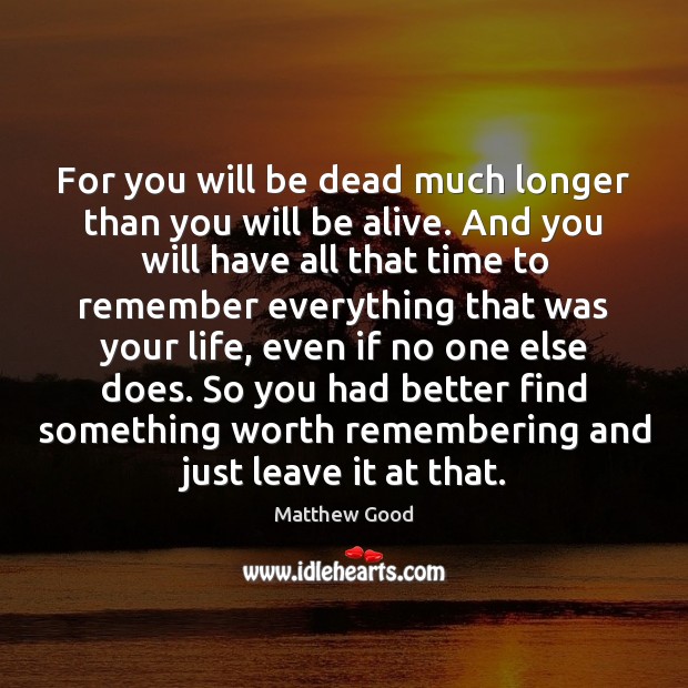 For you will be dead much longer than you will be alive. Matthew Good Picture Quote