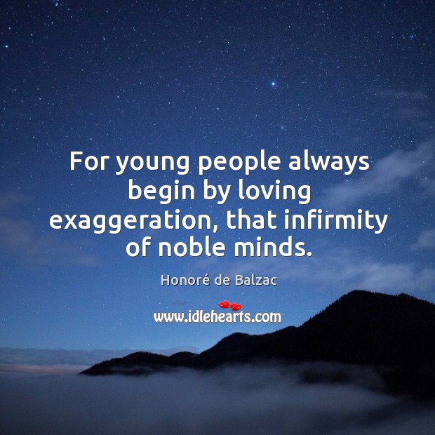 For young people always begin by loving exaggeration, that infirmity of noble minds. Image