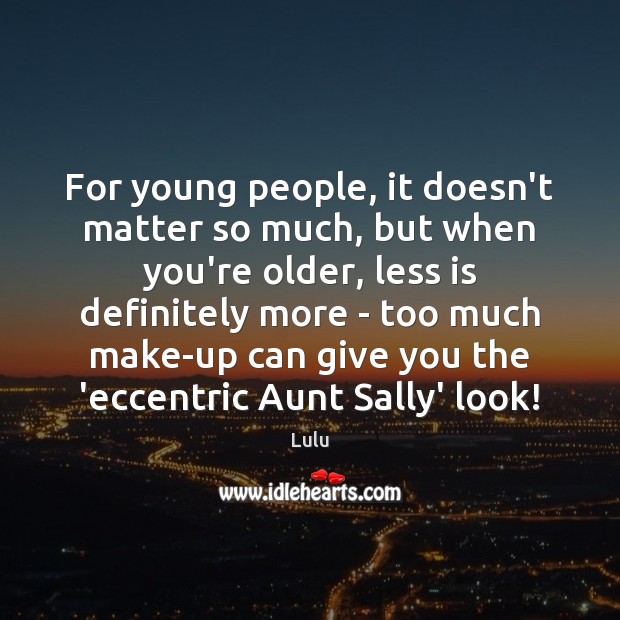 For young people, it doesn’t matter so much, but when you’re older, Lulu Picture Quote