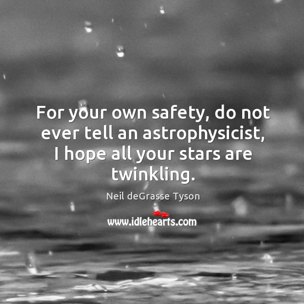 For your own safety, do not ever tell an astrophysicist, I hope Neil deGrasse Tyson Picture Quote