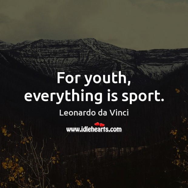For youth, everything is sport. Leonardo da Vinci Picture Quote