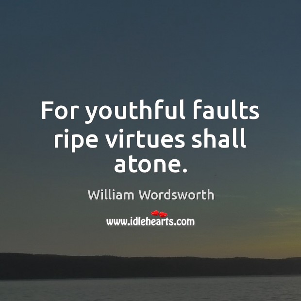 For youthful faults ripe virtues shall atone. William Wordsworth Picture Quote