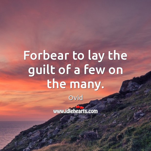 Forbear to lay the guilt of a few on the many. Image