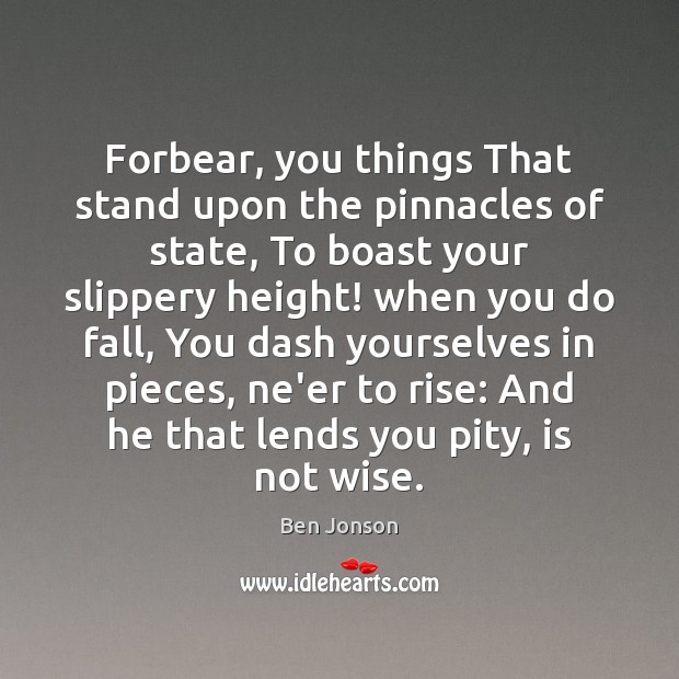 Forbear, you things That stand upon the pinnacles of state, To boast Ben Jonson Picture Quote
