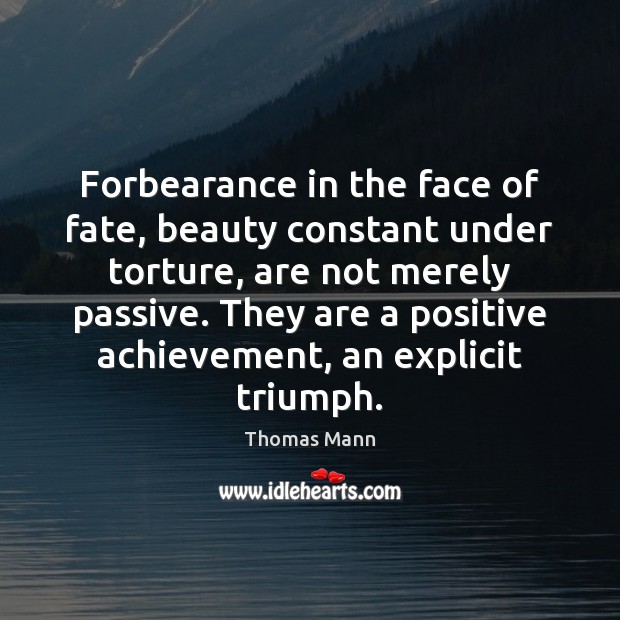 Forbearance in the face of fate, beauty constant under torture, are not Thomas Mann Picture Quote