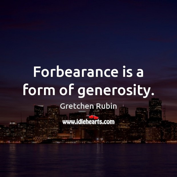 Forbearance is a form of generosity. Gretchen Rubin Picture Quote