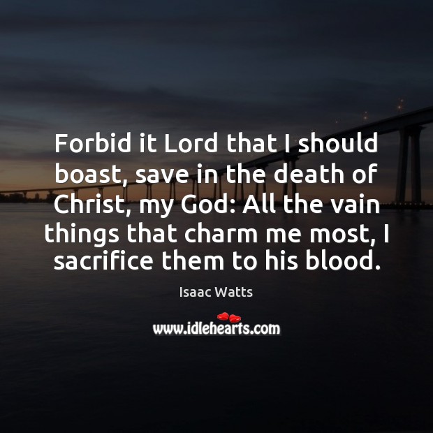 Forbid it Lord that I should boast, save in the death of Isaac Watts Picture Quote