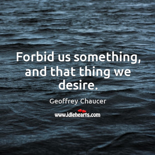 Forbid us something, and that thing we desire. Geoffrey Chaucer Picture Quote