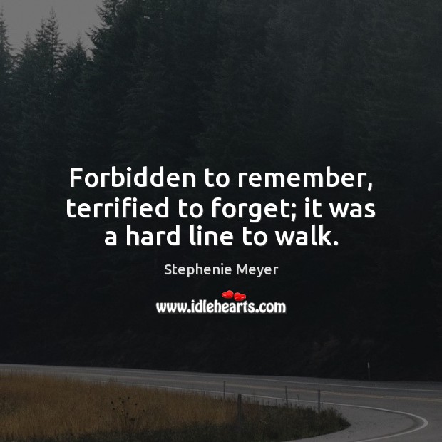 Forbidden to remember, terrified to forget; it was a hard line to walk. Stephenie Meyer Picture Quote