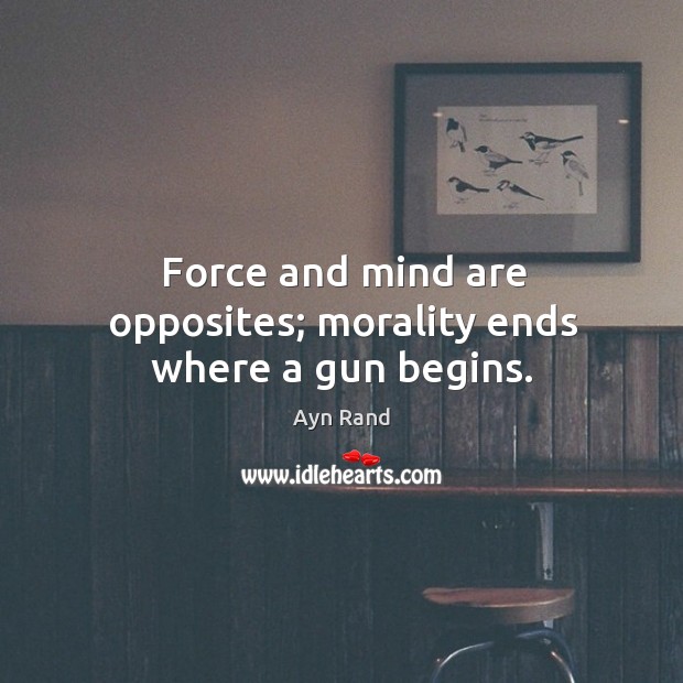 Force and mind are opposites; morality ends where a gun begins. Ayn Rand Picture Quote