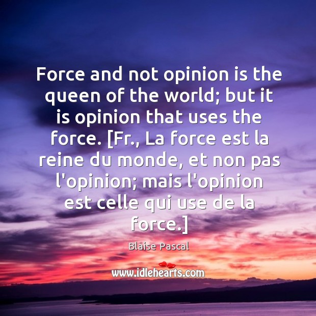 Force and not opinion is the queen of the world; but it Blaise Pascal Picture Quote