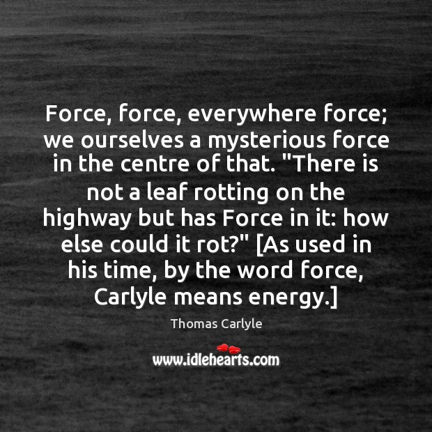 Force, force, everywhere force; we ourselves a mysterious force in the centre Thomas Carlyle Picture Quote