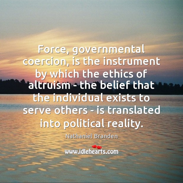 Force, governmental coercion, is the instrument by which the ethics of altruism Nathaniel Branden Picture Quote