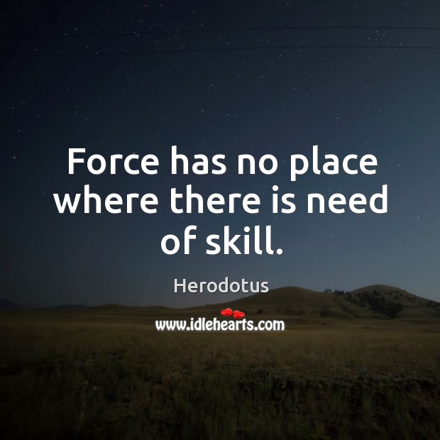 Force has no place where there is need of skill. Herodotus Picture Quote