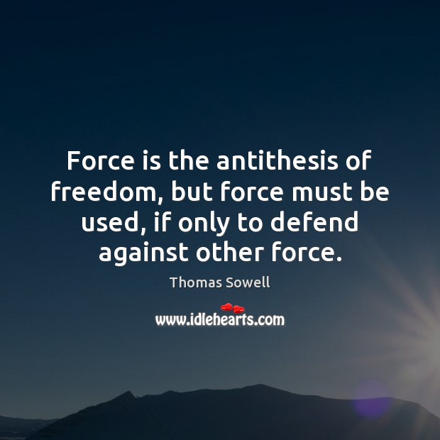 Force is the antithesis of freedom, but force must be used, if Thomas Sowell Picture Quote