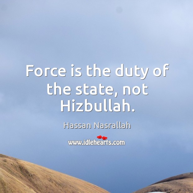 Force is the duty of the state, not hizbullah. Image