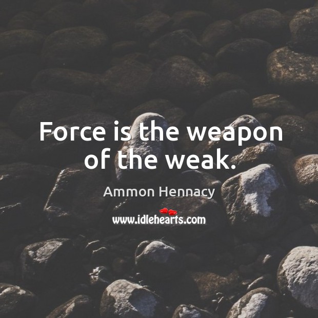 Force is the weapon of the weak. Ammon Hennacy Picture Quote