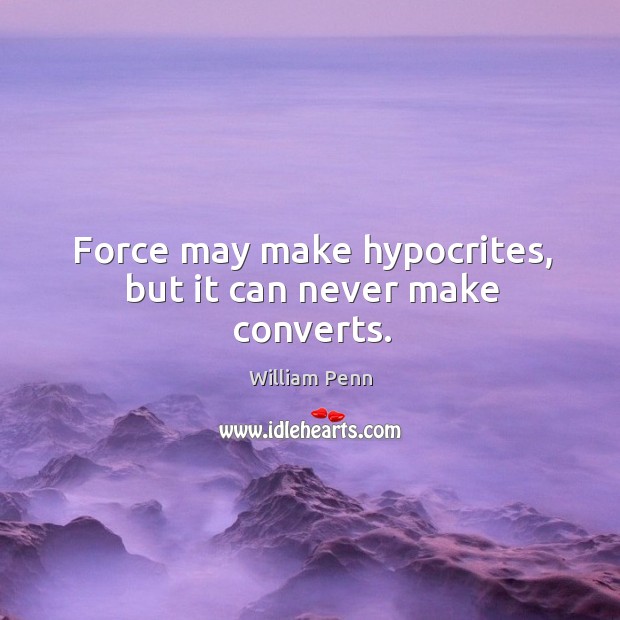 Force may make hypocrites, but it can never make converts. William Penn Picture Quote