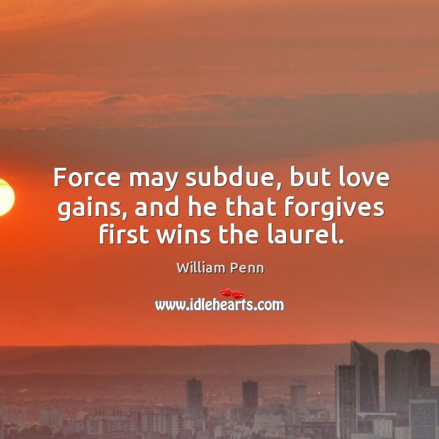 Force may subdue, but love gains, and he that forgives first wins the laurel. Image