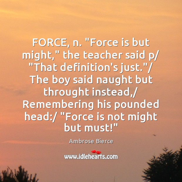FORCE, n. “Force is but might,” the teacher said p/ “That definition’s Ambrose Bierce Picture Quote