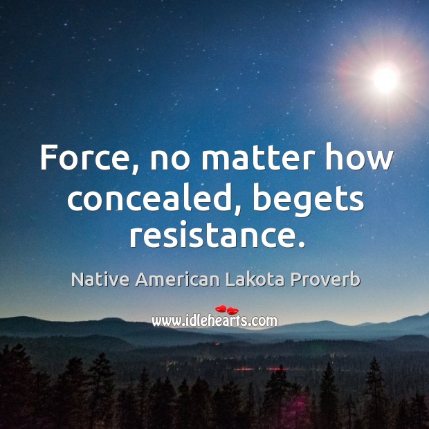 Force, no matter how concealed, begets resistance. Native American Lakota Proverbs Image