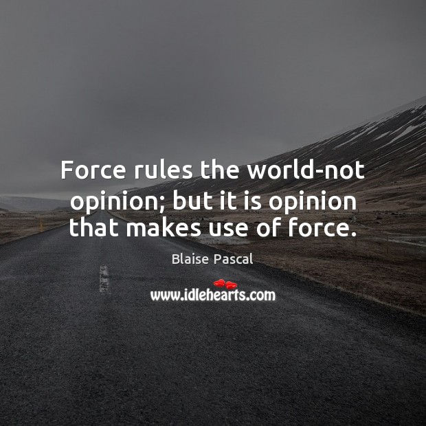 Force rules the world-not opinion; but it is opinion that makes use of force. Blaise Pascal Picture Quote