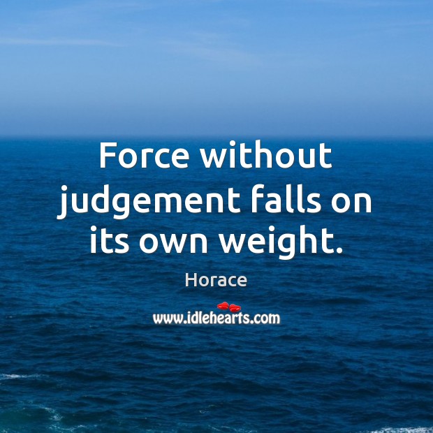 Force without judgement falls on its own weight. Horace Picture Quote